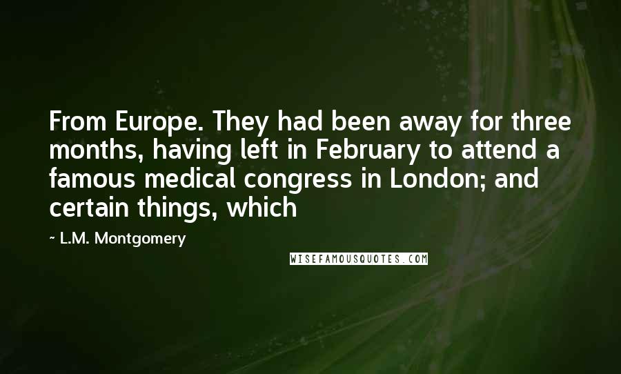 L.M. Montgomery Quotes: From Europe. They had been away for three months, having left in February to attend a famous medical congress in London; and certain things, which