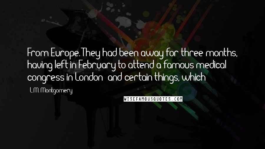 L.M. Montgomery Quotes: From Europe. They had been away for three months, having left in February to attend a famous medical congress in London; and certain things, which