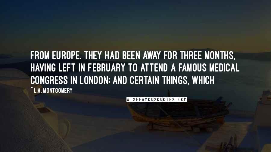 L.M. Montgomery Quotes: From Europe. They had been away for three months, having left in February to attend a famous medical congress in London; and certain things, which