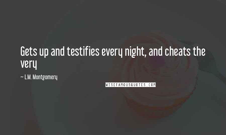 L.M. Montgomery Quotes: Gets up and testifies every night, and cheats the very