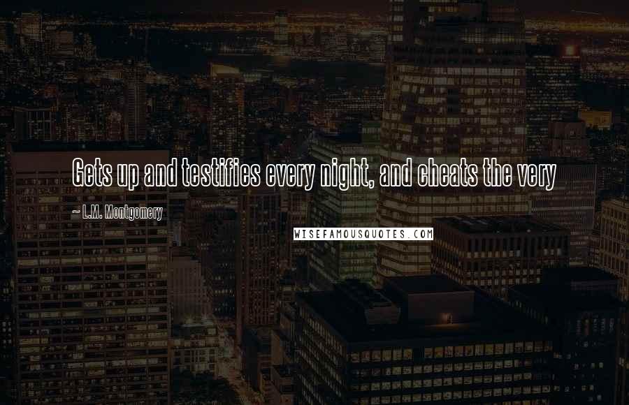 L.M. Montgomery Quotes: Gets up and testifies every night, and cheats the very