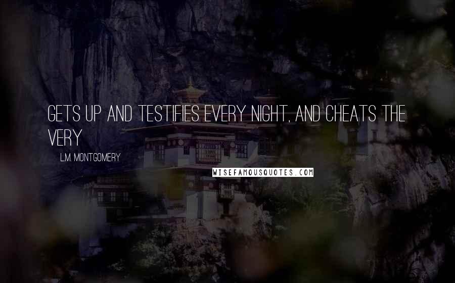 L.M. Montgomery Quotes: Gets up and testifies every night, and cheats the very