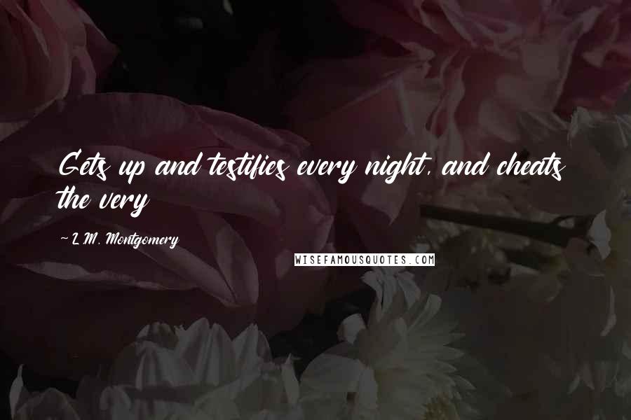 L.M. Montgomery Quotes: Gets up and testifies every night, and cheats the very