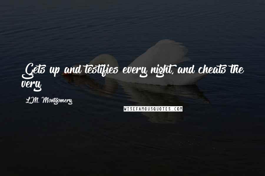 L.M. Montgomery Quotes: Gets up and testifies every night, and cheats the very