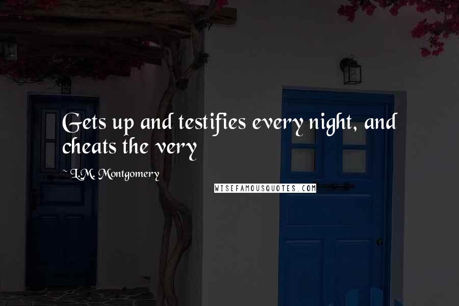 L.M. Montgomery Quotes: Gets up and testifies every night, and cheats the very