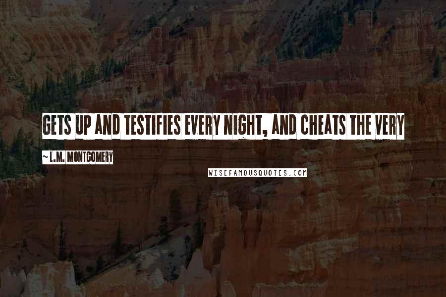L.M. Montgomery Quotes: Gets up and testifies every night, and cheats the very