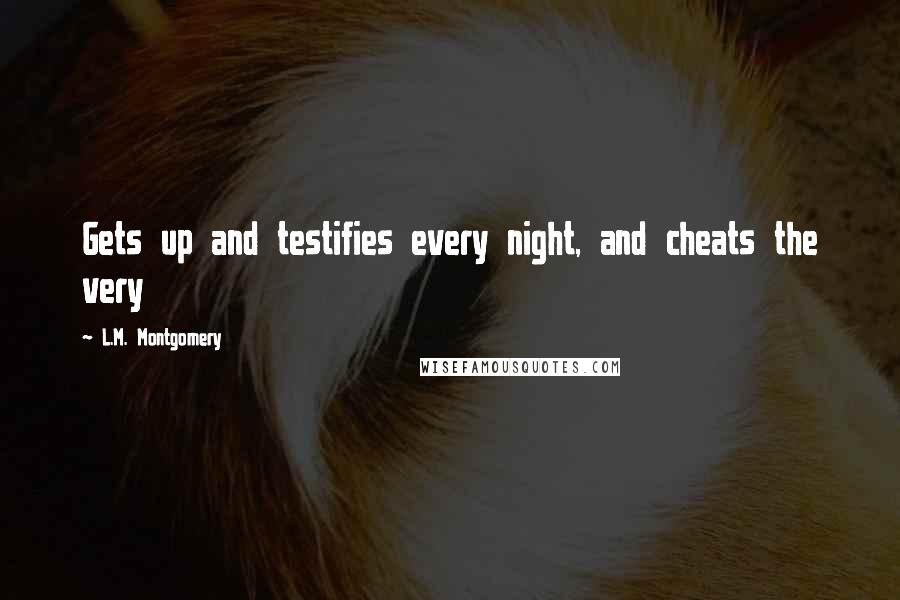 L.M. Montgomery Quotes: Gets up and testifies every night, and cheats the very