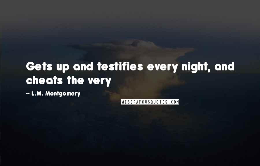 L.M. Montgomery Quotes: Gets up and testifies every night, and cheats the very