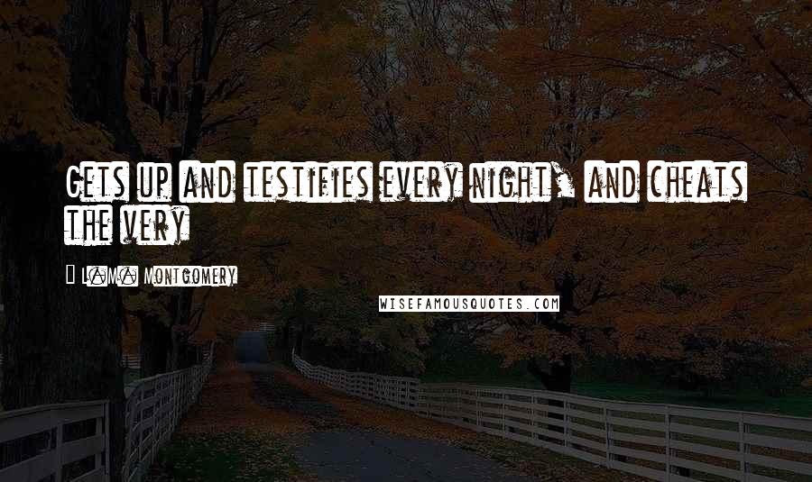 L.M. Montgomery Quotes: Gets up and testifies every night, and cheats the very