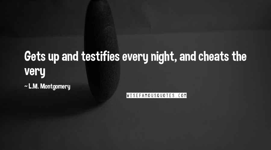 L.M. Montgomery Quotes: Gets up and testifies every night, and cheats the very