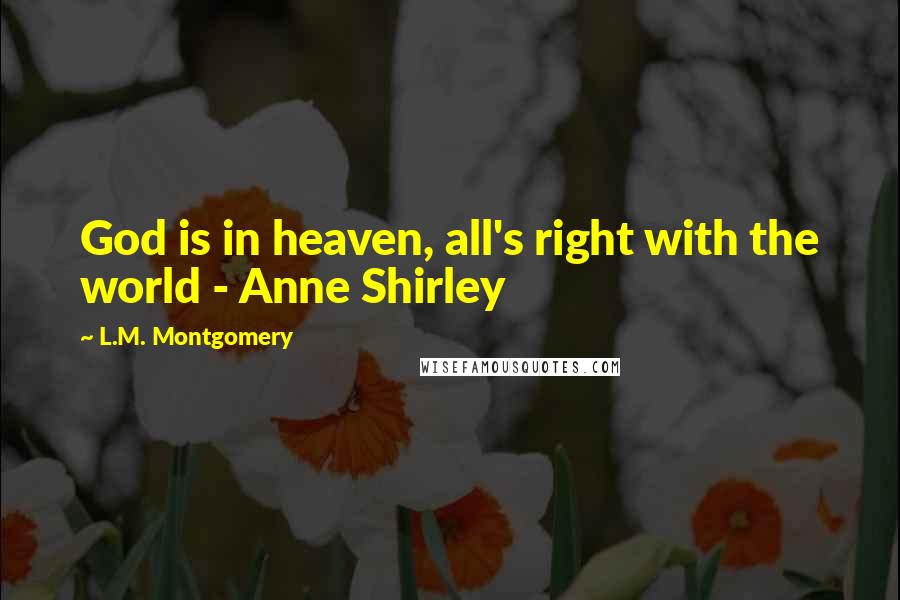 L.M. Montgomery Quotes: God is in heaven, all's right with the world - Anne Shirley