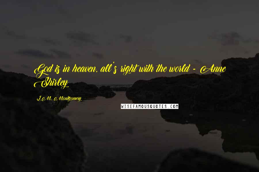 L.M. Montgomery Quotes: God is in heaven, all's right with the world - Anne Shirley