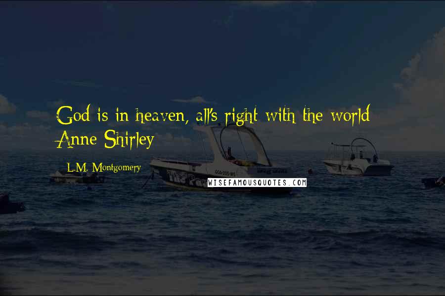 L.M. Montgomery Quotes: God is in heaven, all's right with the world - Anne Shirley