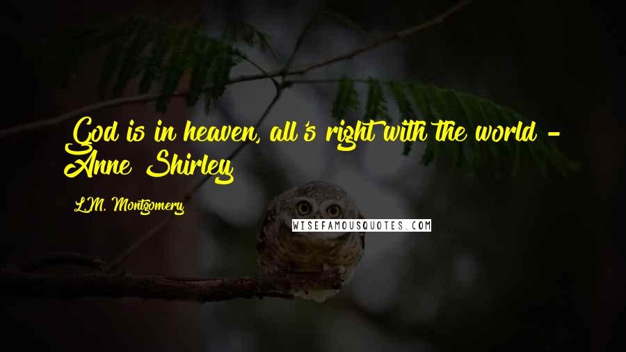 L.M. Montgomery Quotes: God is in heaven, all's right with the world - Anne Shirley