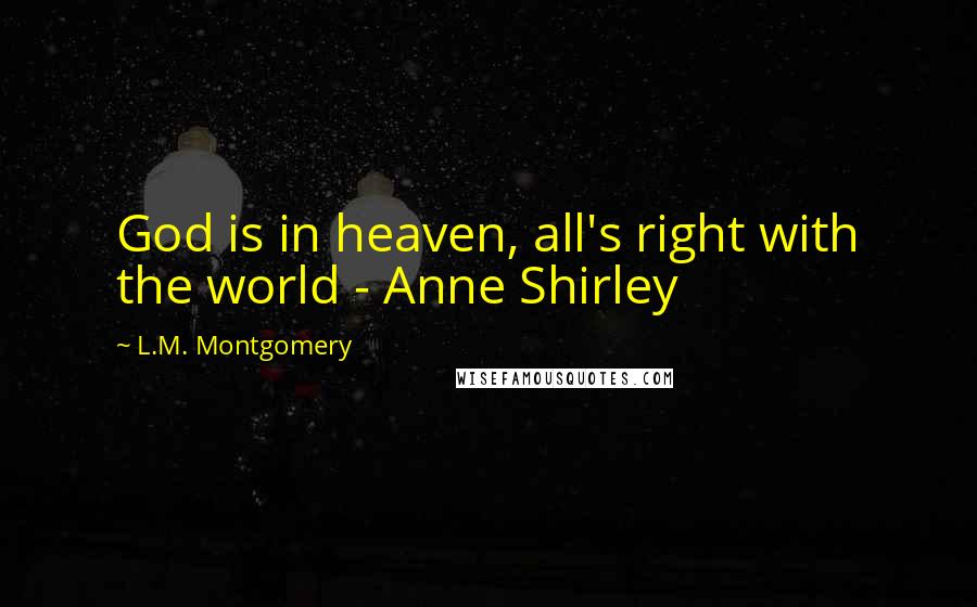 L.M. Montgomery Quotes: God is in heaven, all's right with the world - Anne Shirley