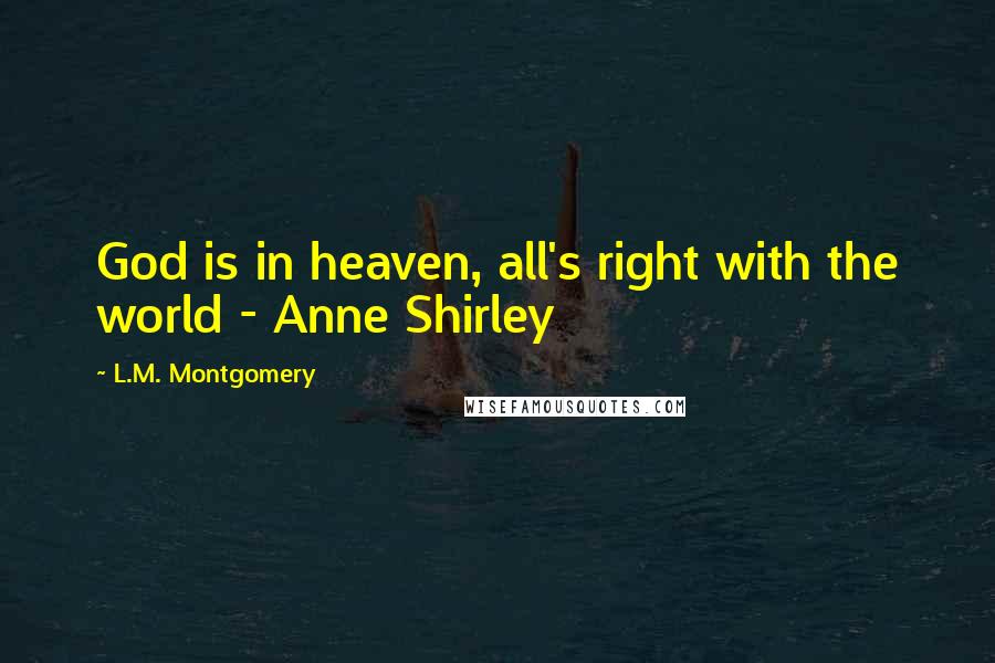 L.M. Montgomery Quotes: God is in heaven, all's right with the world - Anne Shirley