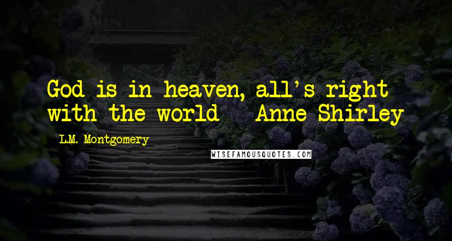 L.M. Montgomery Quotes: God is in heaven, all's right with the world - Anne Shirley