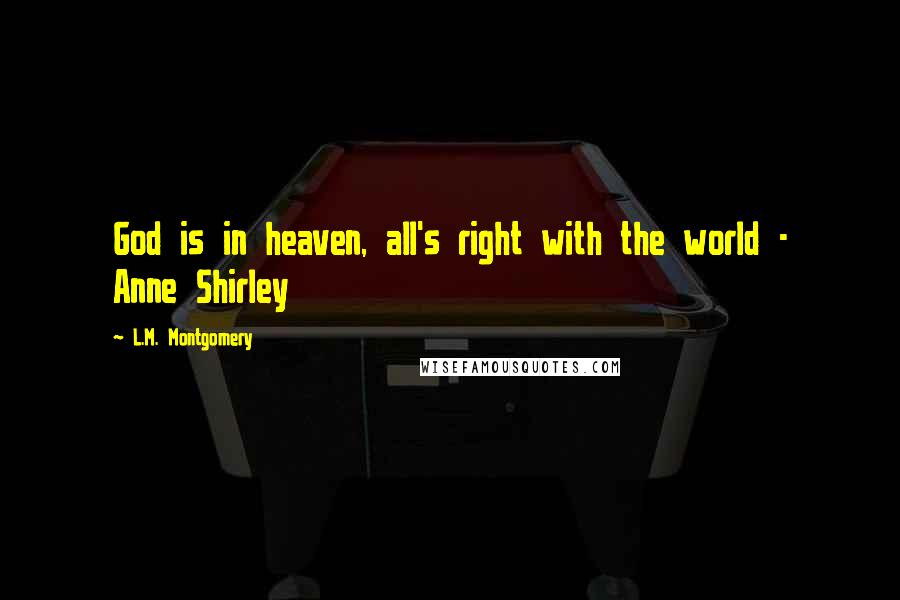 L.M. Montgomery Quotes: God is in heaven, all's right with the world - Anne Shirley