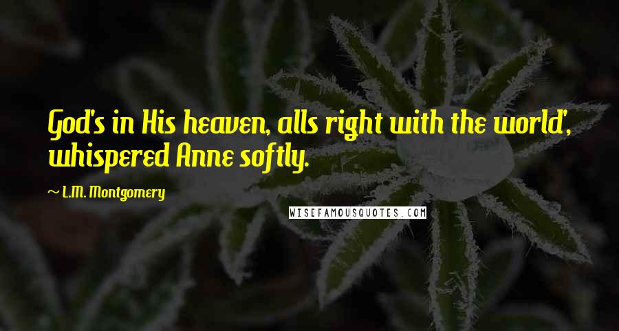 L.M. Montgomery Quotes: God's in His heaven, alls right with the world', whispered Anne softly.