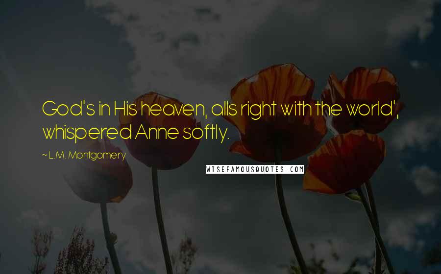 L.M. Montgomery Quotes: God's in His heaven, alls right with the world', whispered Anne softly.