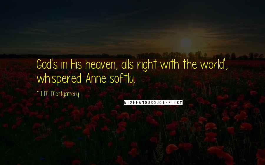 L.M. Montgomery Quotes: God's in His heaven, alls right with the world', whispered Anne softly.