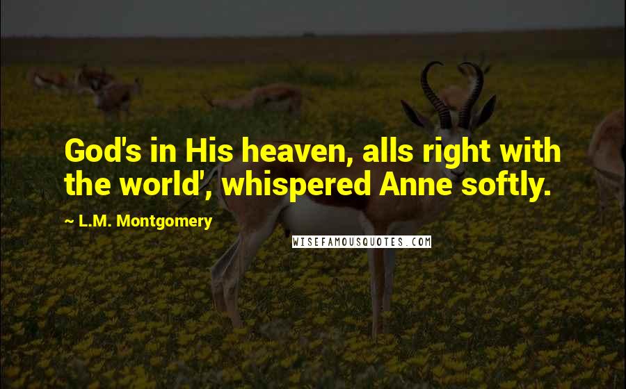 L.M. Montgomery Quotes: God's in His heaven, alls right with the world', whispered Anne softly.