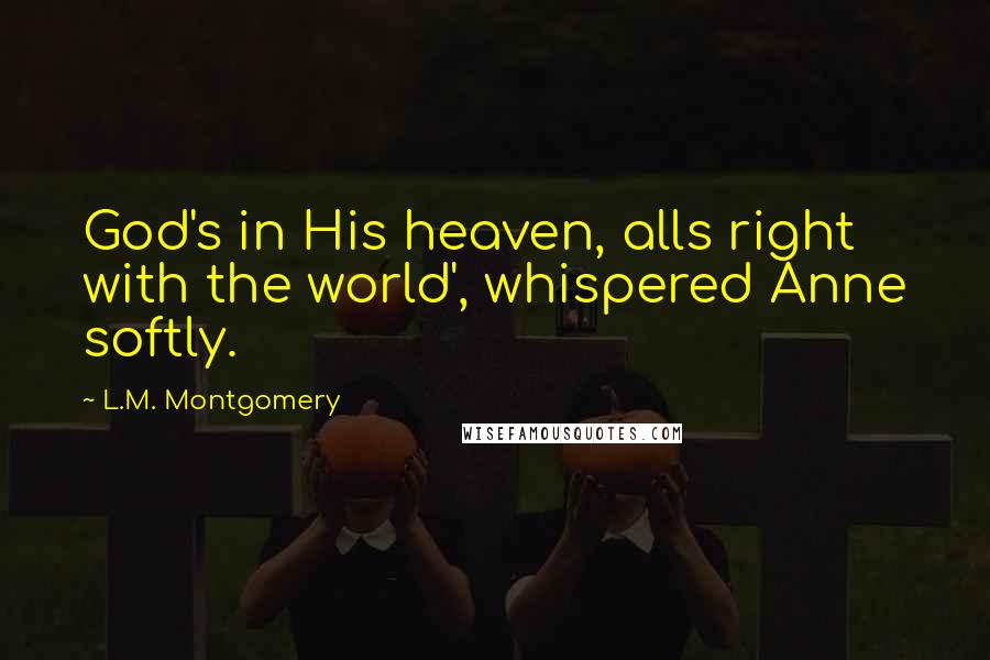 L.M. Montgomery Quotes: God's in His heaven, alls right with the world', whispered Anne softly.