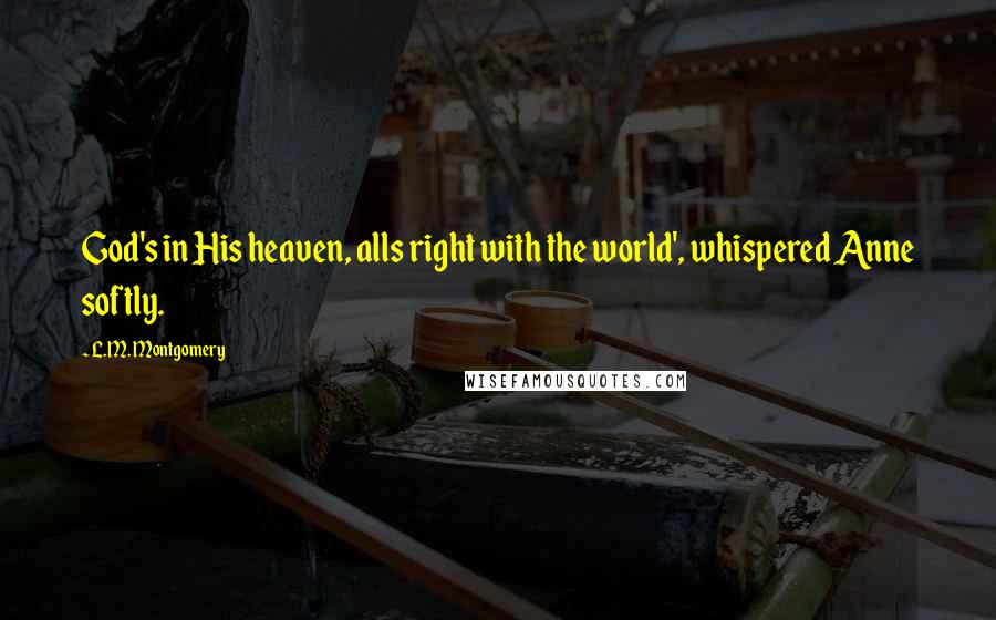 L.M. Montgomery Quotes: God's in His heaven, alls right with the world', whispered Anne softly.