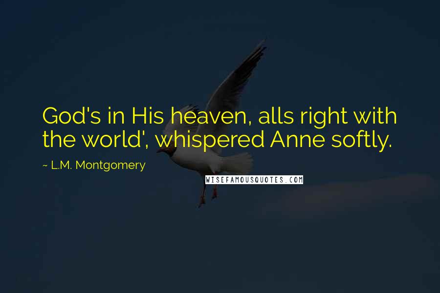L.M. Montgomery Quotes: God's in His heaven, alls right with the world', whispered Anne softly.