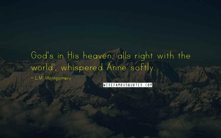 L.M. Montgomery Quotes: God's in His heaven, alls right with the world', whispered Anne softly.