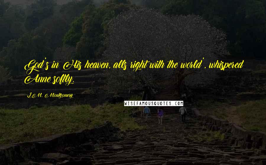 L.M. Montgomery Quotes: God's in His heaven, alls right with the world', whispered Anne softly.