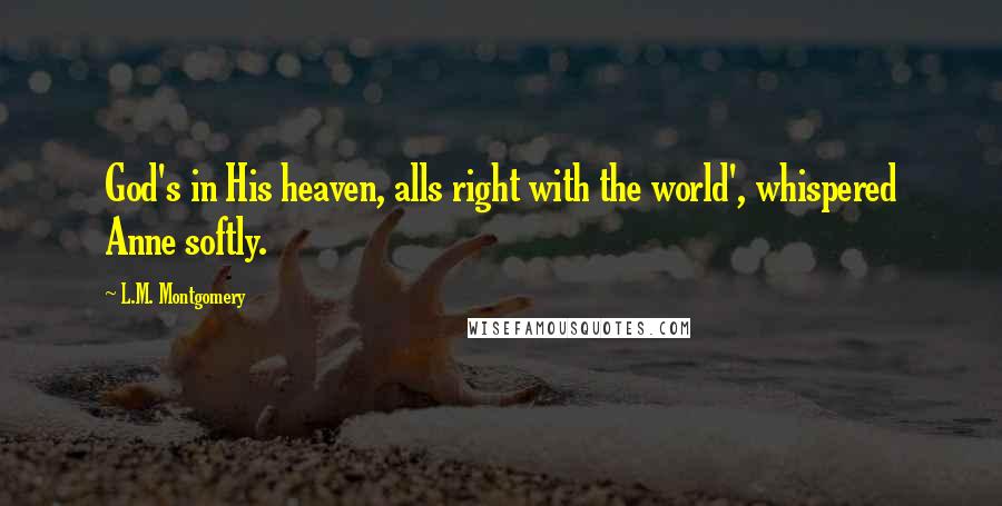L.M. Montgomery Quotes: God's in His heaven, alls right with the world', whispered Anne softly.