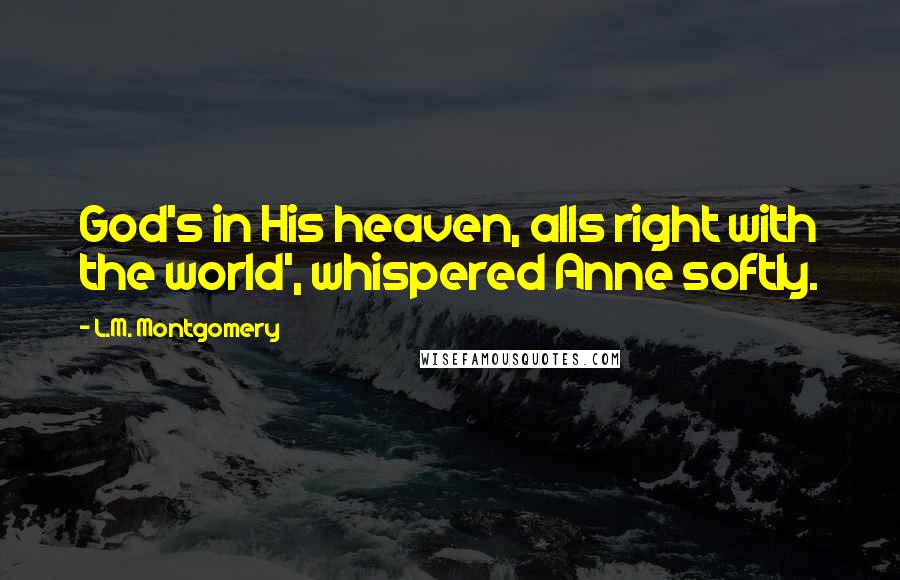 L.M. Montgomery Quotes: God's in His heaven, alls right with the world', whispered Anne softly.