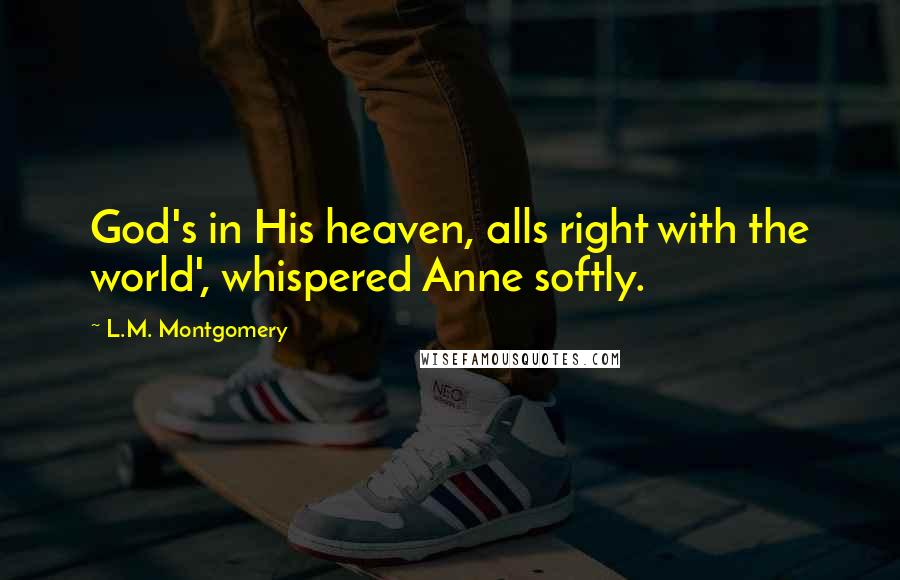 L.M. Montgomery Quotes: God's in His heaven, alls right with the world', whispered Anne softly.