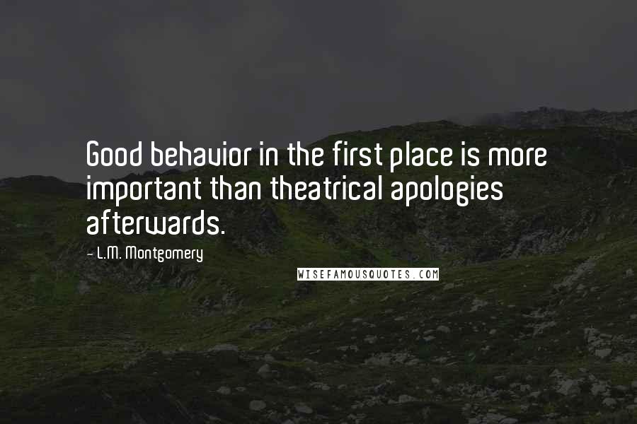 L.M. Montgomery Quotes: Good behavior in the first place is more important than theatrical apologies afterwards.