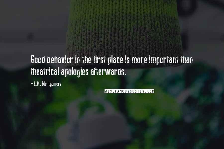 L.M. Montgomery Quotes: Good behavior in the first place is more important than theatrical apologies afterwards.