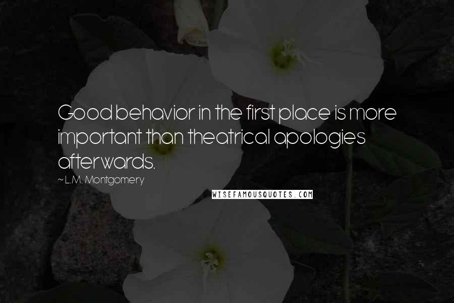 L.M. Montgomery Quotes: Good behavior in the first place is more important than theatrical apologies afterwards.