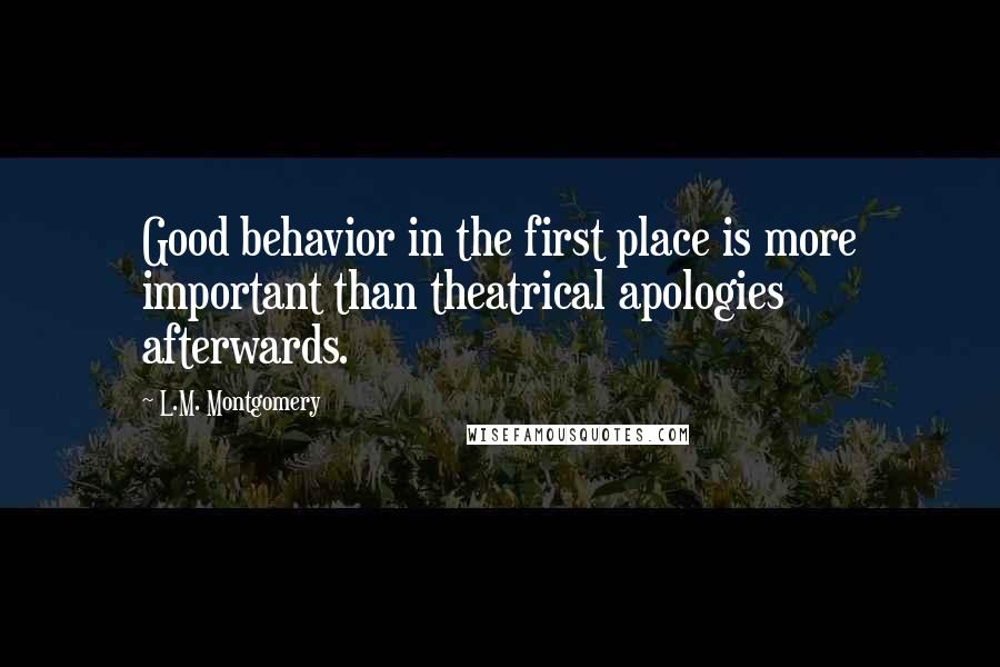 L.M. Montgomery Quotes: Good behavior in the first place is more important than theatrical apologies afterwards.