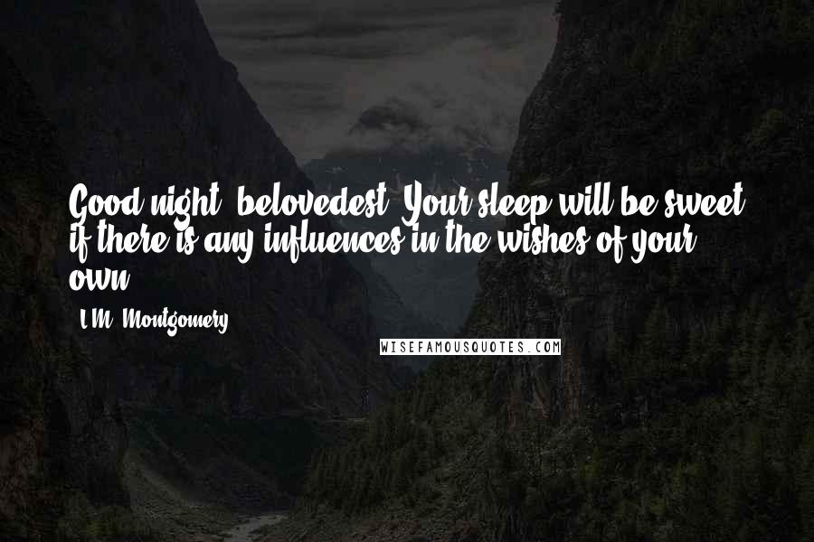 L.M. Montgomery Quotes: Good night, belovedest. Your sleep will be sweet if there is any influences in the wishes of your own.