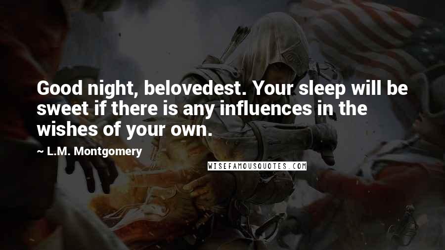 L.M. Montgomery Quotes: Good night, belovedest. Your sleep will be sweet if there is any influences in the wishes of your own.