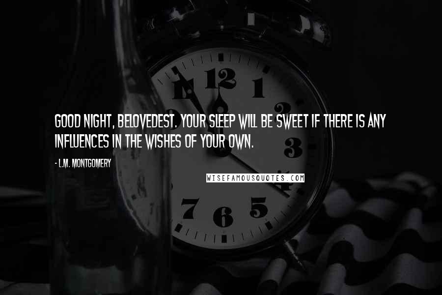 L.M. Montgomery Quotes: Good night, belovedest. Your sleep will be sweet if there is any influences in the wishes of your own.