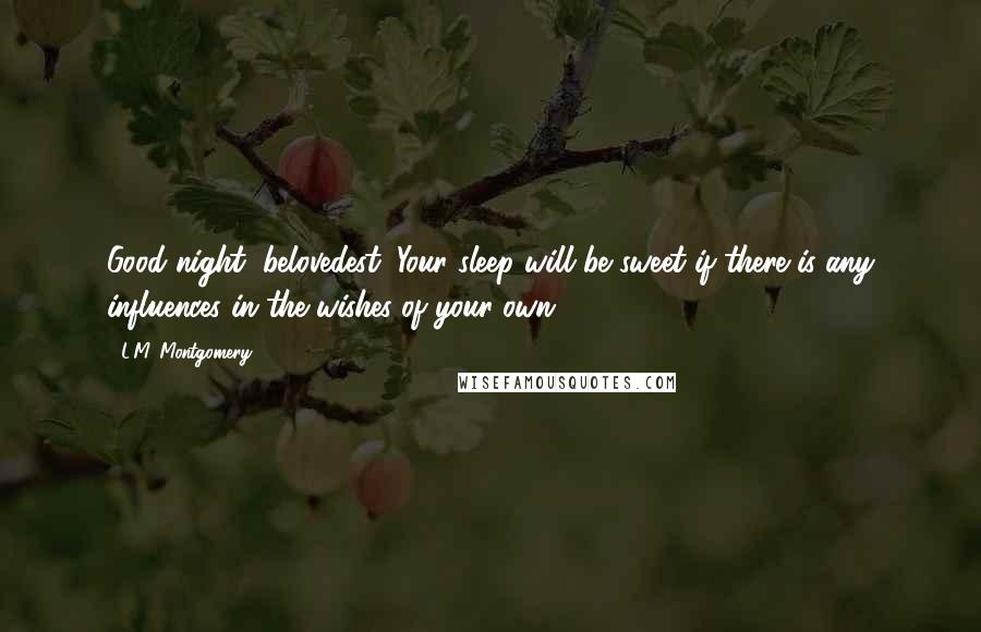 L.M. Montgomery Quotes: Good night, belovedest. Your sleep will be sweet if there is any influences in the wishes of your own.