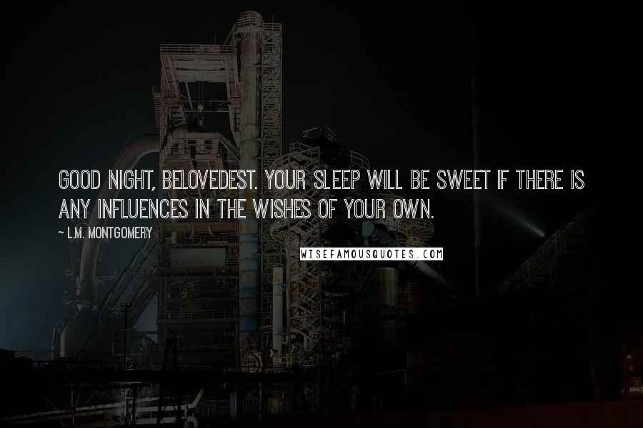 L.M. Montgomery Quotes: Good night, belovedest. Your sleep will be sweet if there is any influences in the wishes of your own.