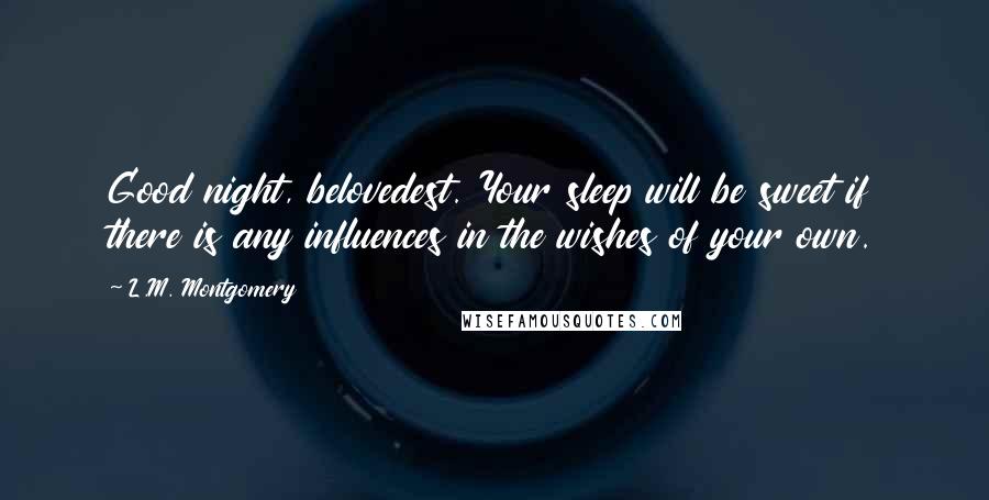 L.M. Montgomery Quotes: Good night, belovedest. Your sleep will be sweet if there is any influences in the wishes of your own.