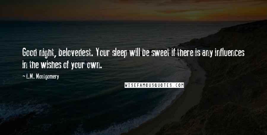 L.M. Montgomery Quotes: Good night, belovedest. Your sleep will be sweet if there is any influences in the wishes of your own.