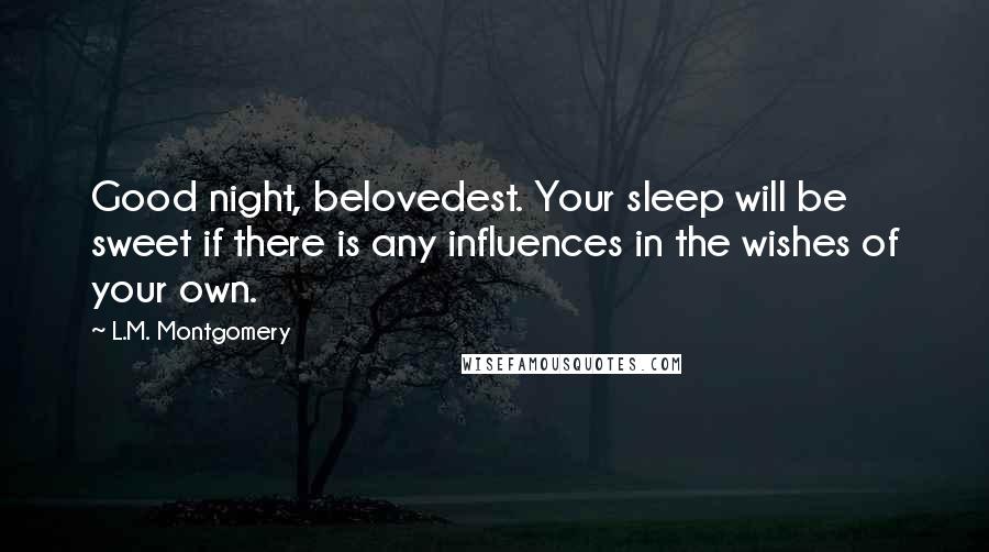 L.M. Montgomery Quotes: Good night, belovedest. Your sleep will be sweet if there is any influences in the wishes of your own.