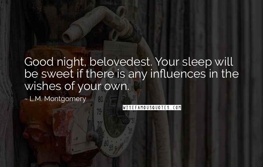 L.M. Montgomery Quotes: Good night, belovedest. Your sleep will be sweet if there is any influences in the wishes of your own.