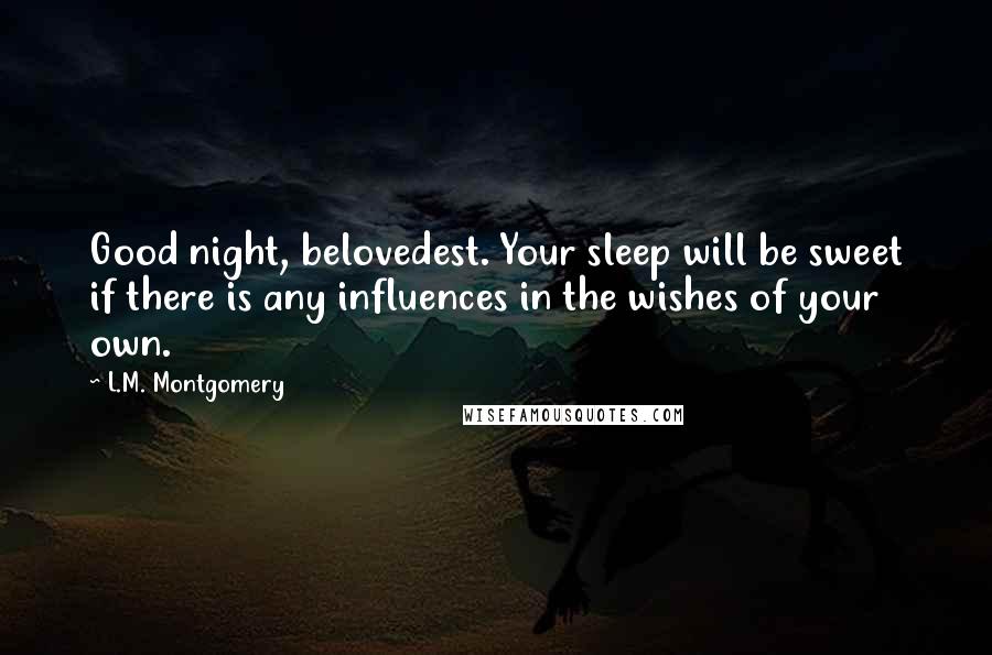 L.M. Montgomery Quotes: Good night, belovedest. Your sleep will be sweet if there is any influences in the wishes of your own.