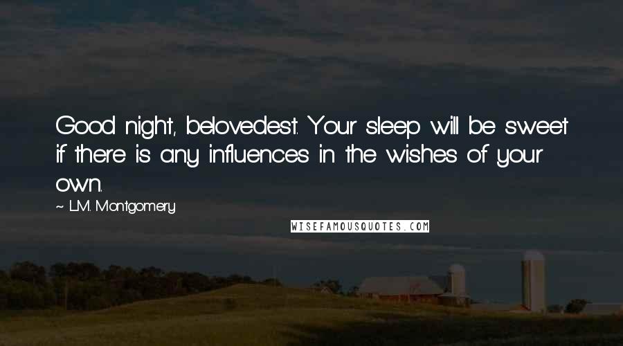 L.M. Montgomery Quotes: Good night, belovedest. Your sleep will be sweet if there is any influences in the wishes of your own.
