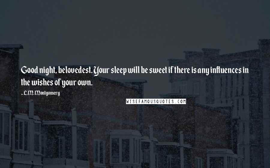 L.M. Montgomery Quotes: Good night, belovedest. Your sleep will be sweet if there is any influences in the wishes of your own.